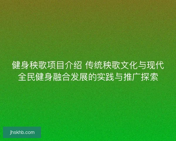 健身秧歌项目介绍 传统秧歌文化与现代全民健身融合发展的实践与推广探索